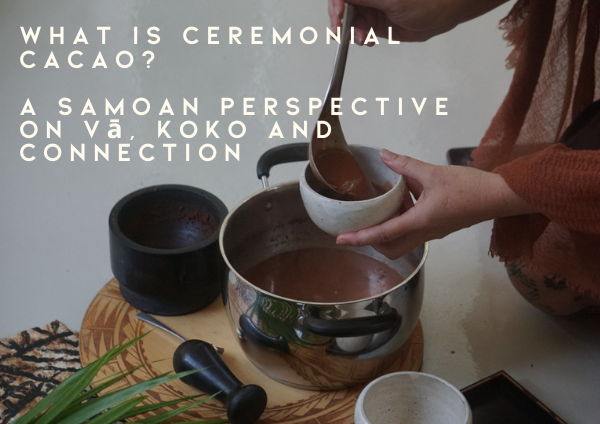 What Is Ceremonial Cacao? A Samoan Perspective on Vā, Koko and Connection
